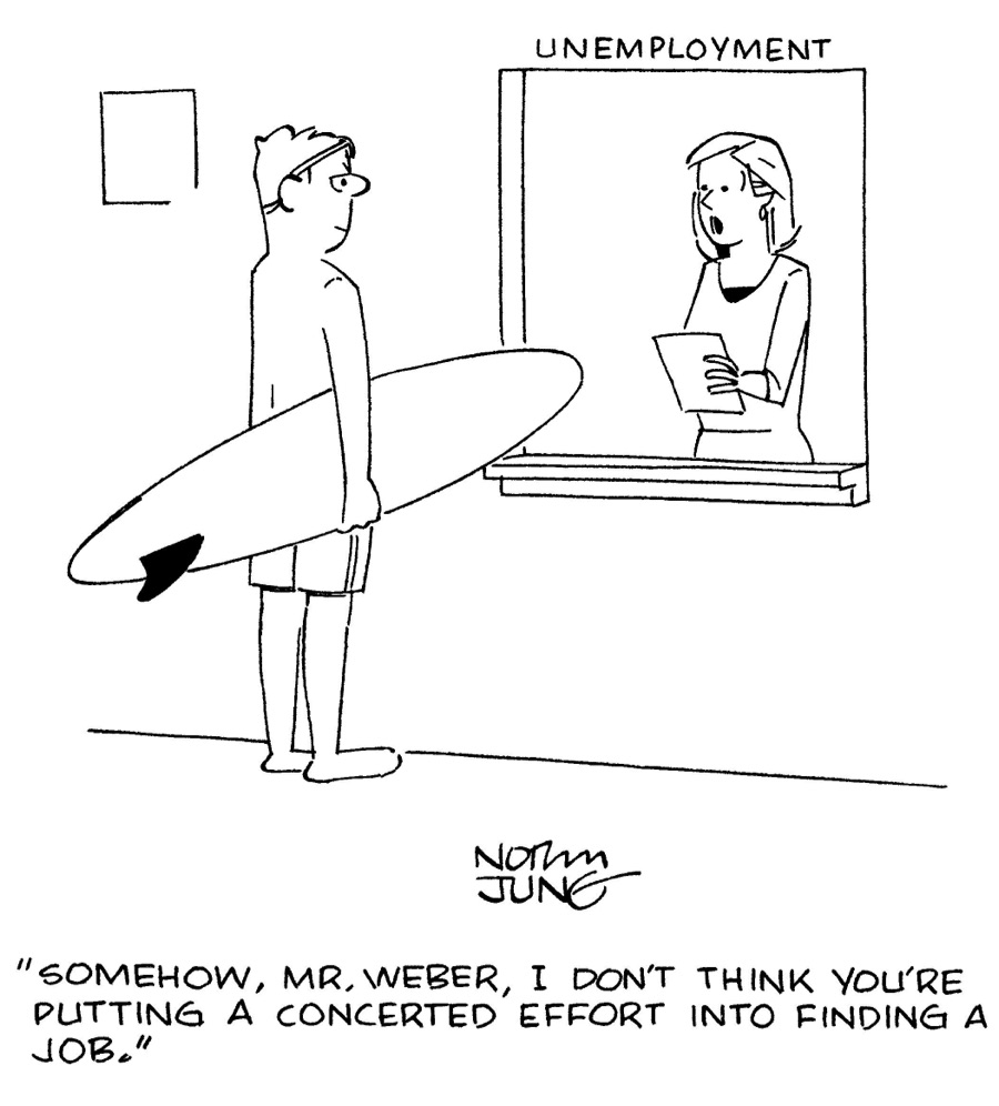 Cartoon of a shirtless man, wearing shorts and sunglasses on his head, holding a surfboard and standing in front of the unemployment office counter. The woman behind the counter is holding a piece of paper and says to the man: “Somehow, Mr. Weber, I don’t think you’re putting a concerted effort into finding a job.”